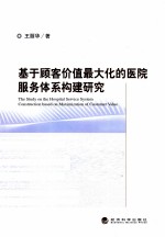 <em>基于</em>顾客价值最大化的医院服务体系<em>构建</em>研究