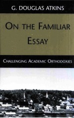 <em>ON</em> THE FAMILIAR ESSAY Challenging Academic Orthodoxies