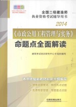 <em>2</em>014全国二级建造师执业资格考试辅导用书：《市政公用工程管理<em>与</em>实务命题点全面解读