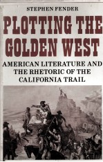 PLOTTING THE GOLDEN WEST Ameri<em>c</em>an literature and the rhetori<em>c</em> of the <em>C</em>alifornia Trail
