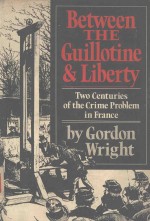 BETWEEN THE GUILLOTINE AND LIBERTY TWO CENTURIES <em>OF</em> THE <em>CRIME</em> PROBLEM IN FRANCE