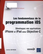 Le<em>s</em> fondamentaux de la programmation iO<em>S</em>: développez vo<em>s</em> application<em>s</em> iPhone et iPad avec Objective-