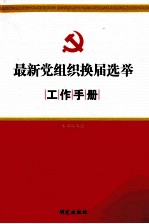 <em>最新</em>党组织换届选举工作<em>手册</em>