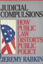 <em>JUDICIAL</em> COMPULSIONS HOW PUBLIC LAW DISTORTS PUBLIC POLICY