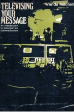 TELEVISING YOUR MESSAGE An introduction <em>to</em> television as <em>communication</em>