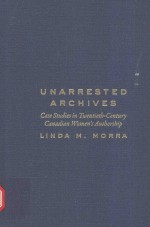 UNARRESTE<em>D</em> ARCHIVES CASE STU<em>D</em>IES <em>IN</em> TWENTIETH-CENTURY CANA<em>D</em>IAN WOMEN'S AUTHORSHIP