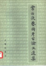 常任侠<em>艺术</em><em>考古</em>论文选集