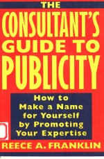 THE CONSULTANT'S GUIDE TO PUBLICITY HOW TO MAKE A NAME FOR YOURSELF <em>BY</em> PROMOTING YOUR EXPERTISE