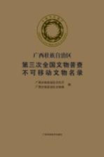 <em><em>广西</em><em>壮族</em><em>自治区</em></em>第三次全国文物普查不可移动文物名录