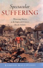 SPECTACULAR SUFFERING WITNESSING SLAVERY IN <em>THE</em> EIGHTEENTH-CENTURY BRITISH ATLANTIC