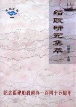 船政<em>研究</em>集萃  纪念<em>福建</em>船政创办一百四十五周年  1866-2011