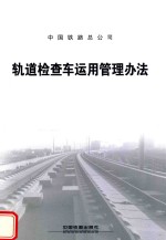 中国铁路总公司  轨道检查车<em>运用</em><em>管理</em>办法