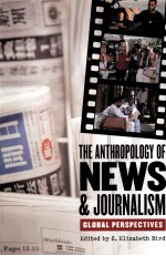 THE ANTHROPOLOGY <em>OF</em> NEWS & JOURNALISM  GLOBAL PERSPECTIVES