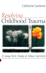 RESOLVING CHILDHOOD TRAUMA A LONG-TERN STUDY <em>OF</em> ABUSE SURVIVORS