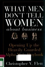 WHAT MEN DON'T TELL WOMEN <em>ABOUT</em> BUSINESS OPENING UP THE HEAVILY GUARDED ALPHA MALE PLAYBOOK