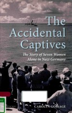 <em>THE</em> ACCIDENTAL CAPTIVE<em>S</em> <em>THE</em> <em>S</em>TORY OF <em>S</em>EVEN WOMEN ALONE IN NAZI GERMANY