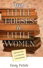 <em>FROM</em> LITTLE HOUSES <em>TO</em> LITTLE WOMEN REVISITING A LITERARY CHILDHOOD