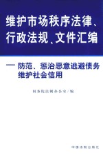 维护<em>市场</em>秩序法律、行政法规、文件汇编  防范、惩治恶意逃避债务维护社会信<em>用</em>
