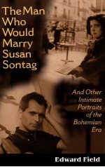THE MAN WHO WOULD MARRY SUSAN SONTAG AND OTHER JNTIMATE LITERARY PORTRAITS <em>OF</em> THE BOHEMIAN ERA