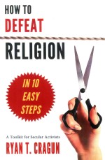 How to Defeat Religion <em>In</em> 10 <em>Easy</em> <em>Steps</em>  A Toolkit for Secular Activists