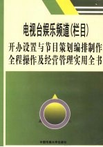 电视台娱乐频道（栏目）开办设置与节目策划编排制作全程操作及经营管理实用全书  第1卷
