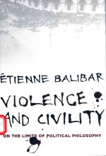 VIOLENCE AND CIVILITY ON <em>THE</em> LIMITS OF POLITICAL PHILOSOPHY ETIENNE BALIBAR