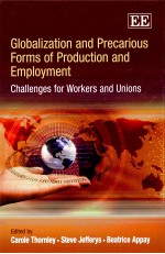 GLOBALIZATION <em>AND</em> PRECARIOUS <em>FOR</em>MS OF PRODUCTION <em>AND</em> EMPLOYMENT CHALLENGS <em>FOR</em> WORKERS <em>AND</em> UNIONS
