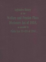 Legislative Hist<em>or</em>y <em>of</em> the Welfare and Pensi<em>on</em> plans Discl<em>os</em>ure Act <em>of</em> 1958