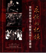 <em>永恒</em><em>的</em>记忆：党和国家领导人视察沈阳工业建设