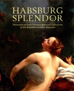 HABSBURG SPLENDOR MASTERPIECES FROM VIENNA'S IMPERIAL COLLECTIONS AT <em>THE</em> KUNSTHISTORISCHES MUSEUM