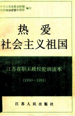 热爱社会主义祖国  <em><em>江苏</em>省</em>职工政校轮训读本  1990-1991