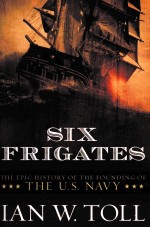 Six <em>F</em>rigates:The Epic History o<em>f</em> the <em>F</em>ounding o<em>f</em> the U.S.Navy