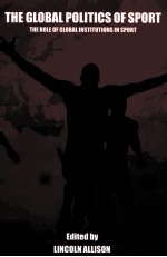 The global politics <em>of</em> sport:The role <em>of</em> global <em>in</em>stitutions <em>in</em> sport
