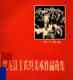 黑龙江工农兵<em><em>美术</em><em>作品</em></em><em>选集</em>  1965
