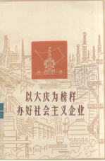以大庆为榜样  办好社会主义企业  广东省工业<em>学</em>大庆经验选编