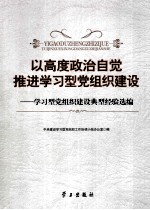 以高度政治自觉推进学习型党组织建设  学习型党组织建设典型经验选<em>编</em>