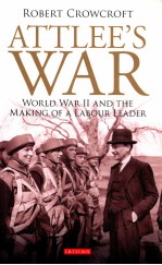 ATTLEE'S WAR  WORL<em>D</em> WAR II AN<em>D</em> THE MAKING OF A LABOUR LEA<em>D</em>ER