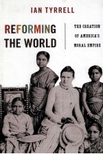 REFORMING THE WORLD  THE CREATION OF AMERICA'S MORAL EMPIRE