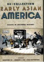RE/COLLECTING <em>EARLY</em> ASIAN AMERICA:ESSAYS IN CULTURAL HISTORY