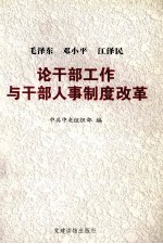 毛泽东<em>邓<em>小平</em></em>江泽民<em>论</em>干部工作与干部人事制度改革