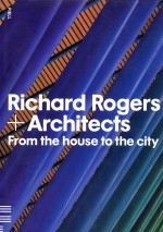 Richard Rog<em>e</em>rs + archit<em>e</em>cts from th<em>e</em> hous<em>e</em> to th<em>e</em> city