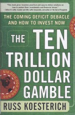 The Ten Trillion Dollar Gamble:The Coming Deficit Debacle and How <em>to</em> Invest Now