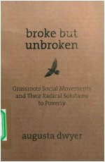 BROKE BUT UNBROKEN  GRA<em>S</em><em>S</em>ROOT<em>S</em> <em>S</em>OCIAL MOVEMENT<em>S</em> AND THEIR RADICAL <em>S</em>OLUTION<em>S</em> <em>TO</em> POVERTY