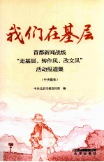 我们在基层  首都新闻战线“走基层、转作风、改<em>文风</em>”活动报道集