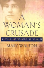 A WOMAN'<em>S</em> CRU<em>S</em>ADE  ALICE PAUL AND <em>THE</em> BATTLE FOR <em>THE</em> BALLOT