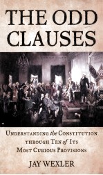 THE ODD CLAUSES  <em>UNDERSTANDING</em> THE CONSTITUTION THROUGH TEN OF ITS MOST CURIOUS PROVISIONS