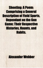 SHOOTING;<em>A</em> POEM; <em>COMPRISING</em> <em>A</em> GENER<em>A</em>L DESCRIPTI<em>ON</em> <em>OF</em> FIELD SPORTS;DEPEND<em>A</em>NT <em>ON</em> <em>THE</em> GUN G<em>A</em>ME; <em>THE</em>IR R
