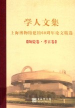 学人<em>文集</em>上海博物馆六十周年论文精选  陶瓷卷  <em>考古</em>卷