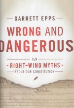 WRONG AND DANGEROUS  TEN RIGHT-WING MYTHS <em>ABOUT</em> OUR CONSTITUTION