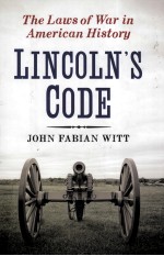 L<em>IN</em>COLN'S CODE  THE LAWS <em>OF</em> WAR <em>IN</em> AMERICAN HISTORY